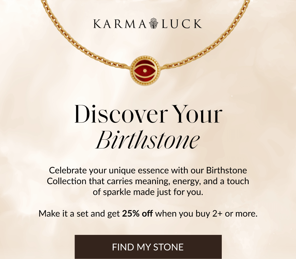 Discover Your Birthstone Celebrate your unique essence with our Birthstone Collection that carries meaning, energy, and a touch of sparkle made just for you. Make it a set and get 25% off when you buy 2+ or more. FIND MY STONE