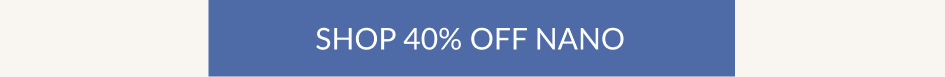 SHOP 40% OFF NANO