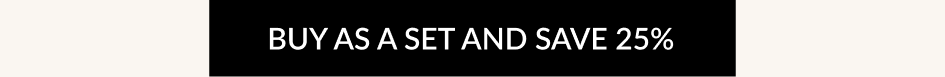 BUY AS A SET AND SAVE 25%