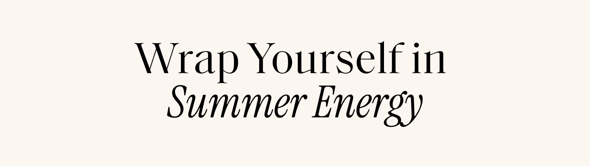 Wrap Yourself in Summer Energy