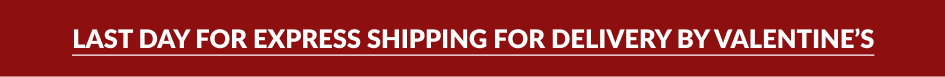 LAST DAY FOR EXPRESS SHIPPING FOR DELIVERY BY VALENTINE'S