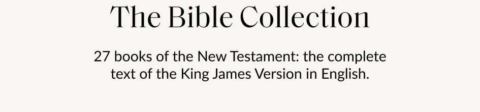 The Bible Collection 27 books of the New Testament: the complete text of the King James Version in English.