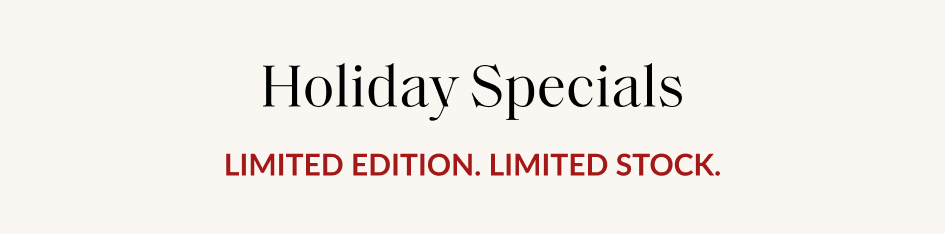 Holiday Specials LIMITED EDITION. LIMITED STOCK.