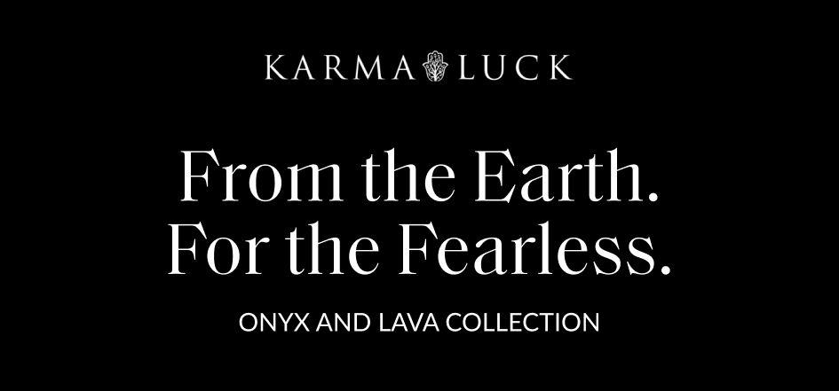 From the Earth. For the Fearless. ONYX AND LAVA COLLECTION