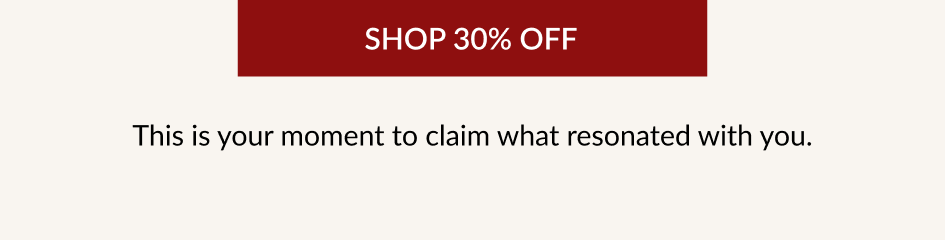 SHOP 30% OFF This is your moment to claim what resonated with you.
