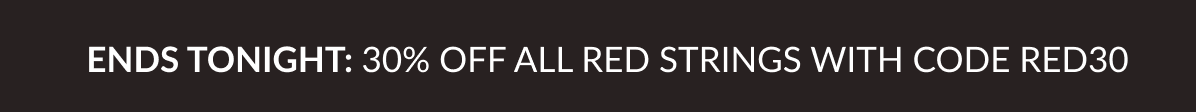 ends tonight: 30% OFF ALL RED STRINGS WITH CODE RED30