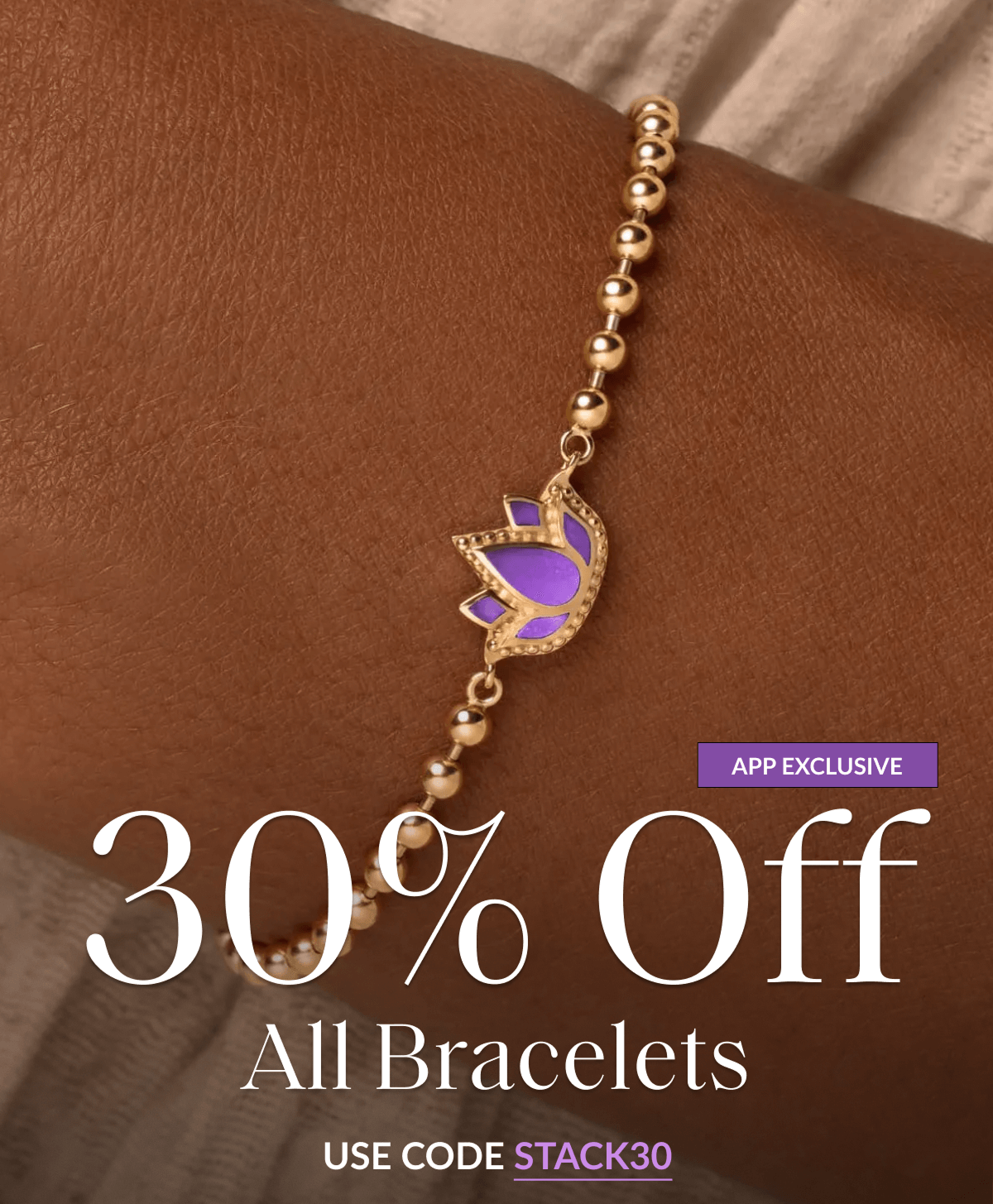 APP EXCLUSIVE 30% Off All Bracelets USE CODE STACK30