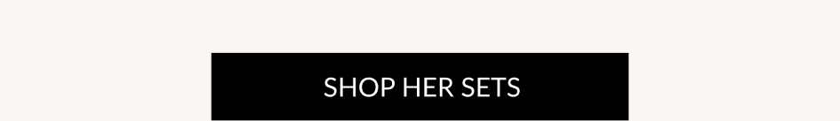 SHOP HER SETS