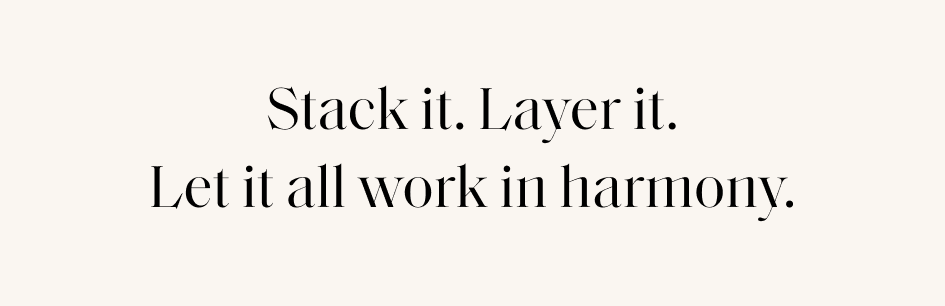 Stack it. Layer it. Let it all work in harmony.