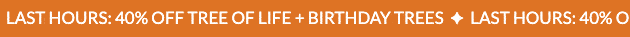 LAST HOURS: 40% OFF TREE OF LIFE + BIRTHDAY TREES