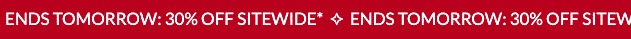 ENDS TOMORROW: 30% OFF SITEWIDE*