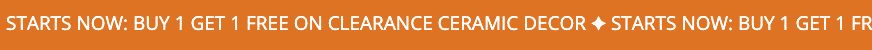 STARTS NOW: BUY 1 GET 1 FREE ON CLEARANCE CERAMIC DECOR
