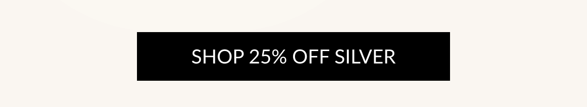 SHOP 25% OFF SILVER