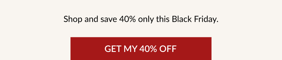 Shop and save 40% only this Black Friday. GET MY 40% OFF