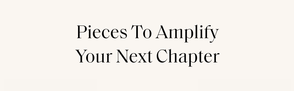 Pieces To Amplify Your Next Chapter