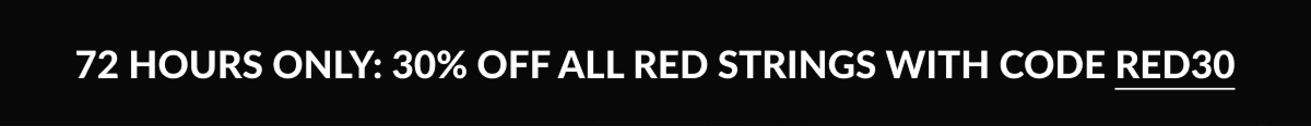 72 HOURS ONLY: 30% OFF ALL RED STRINGS WITH CODE RED30