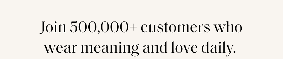 Join 500,000+ customers who wear meaning and love daily.