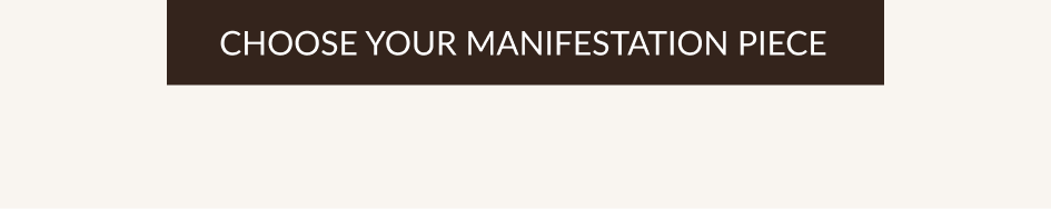 CHOOSE YOUR MANIFESTATION PIECE