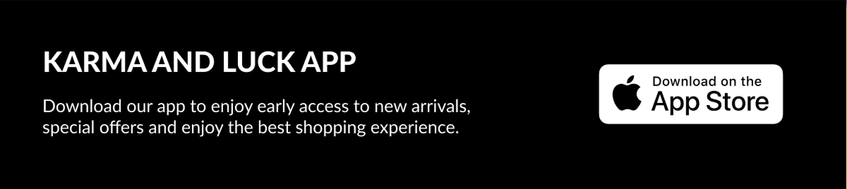 KARMA AND LUCK APP Download our app to enjoy early access to new arrivals, special offers and enjoy the best shopping experience. | Download on the App Store