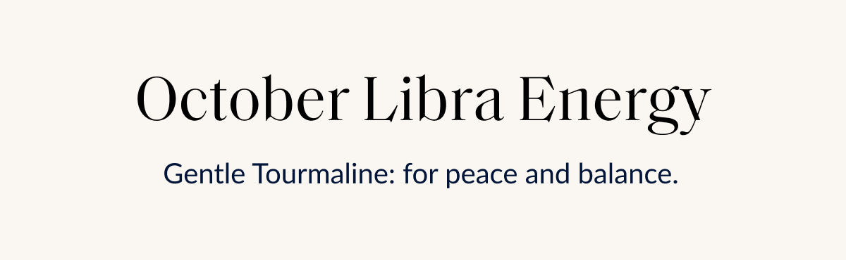 October Libra Energy Gentle Tourmaline: for peace and balance.