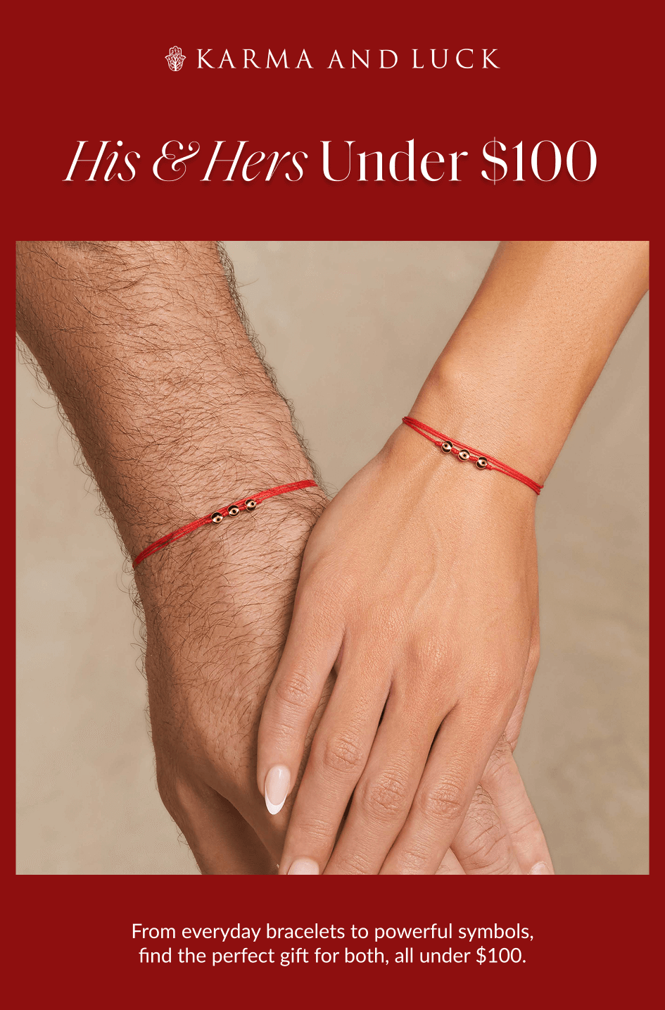His & Hers Under $100 From everyday bracelets to powerful symbols, find the perfect gift for both, all under $100.