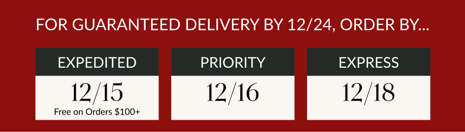 FOR GUARANTEED DELIVERY BY 12/24, ORDER BY... EXPEDITED 12/15 Free on Orders $100+ PRIORITY 12/16 EXPRESS 12/18