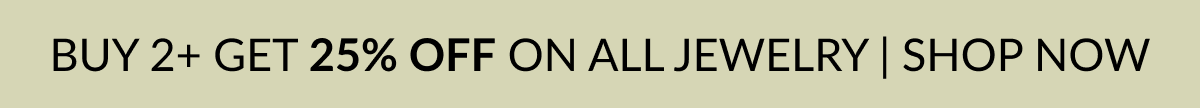 BUY 2+ GET 25% OFF ON ALL JEWELRY | SHOP NOW