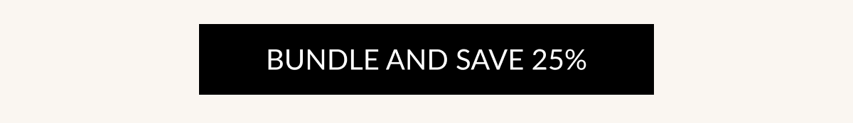BUNDLE AND SAVE 25%