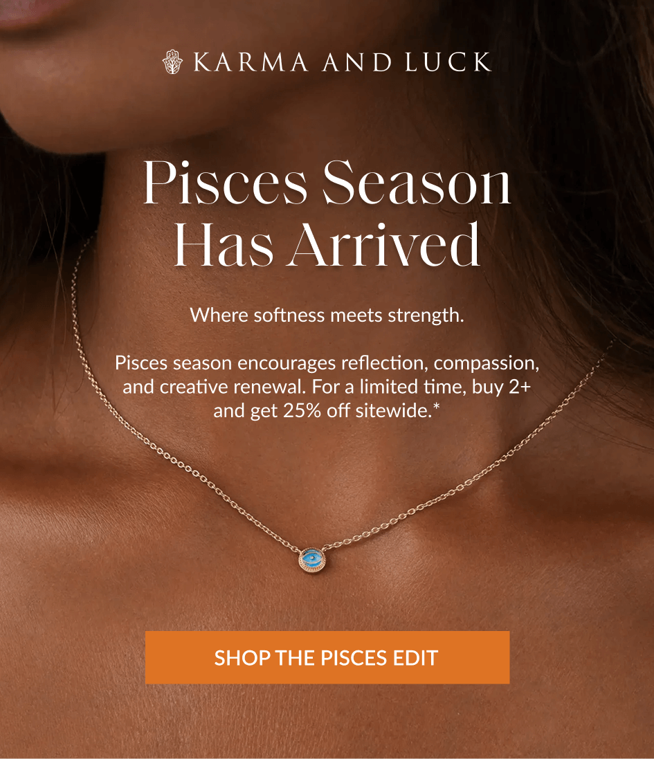 Pisces Season Has Arrived Where softness meets strength. Pisces season encourages reflection, compassion, and creative renewal. For a limited time, buy 2+ and get 25% off sitewide.* SHOP THE PISCES EDIT