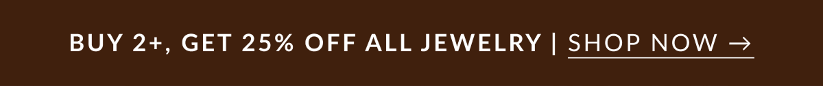 BUY 2+, GET 25% OFF ALL JEWELRY | SHOP NOW