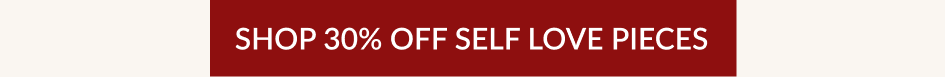 SHOP 30% OFF SELF LOVE PIECES