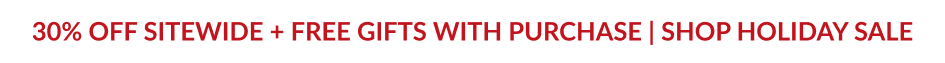 30% OFF SITEWIDE + FREE GIFTS WITH PURCHASE | SHOP HOLIDAY SALE