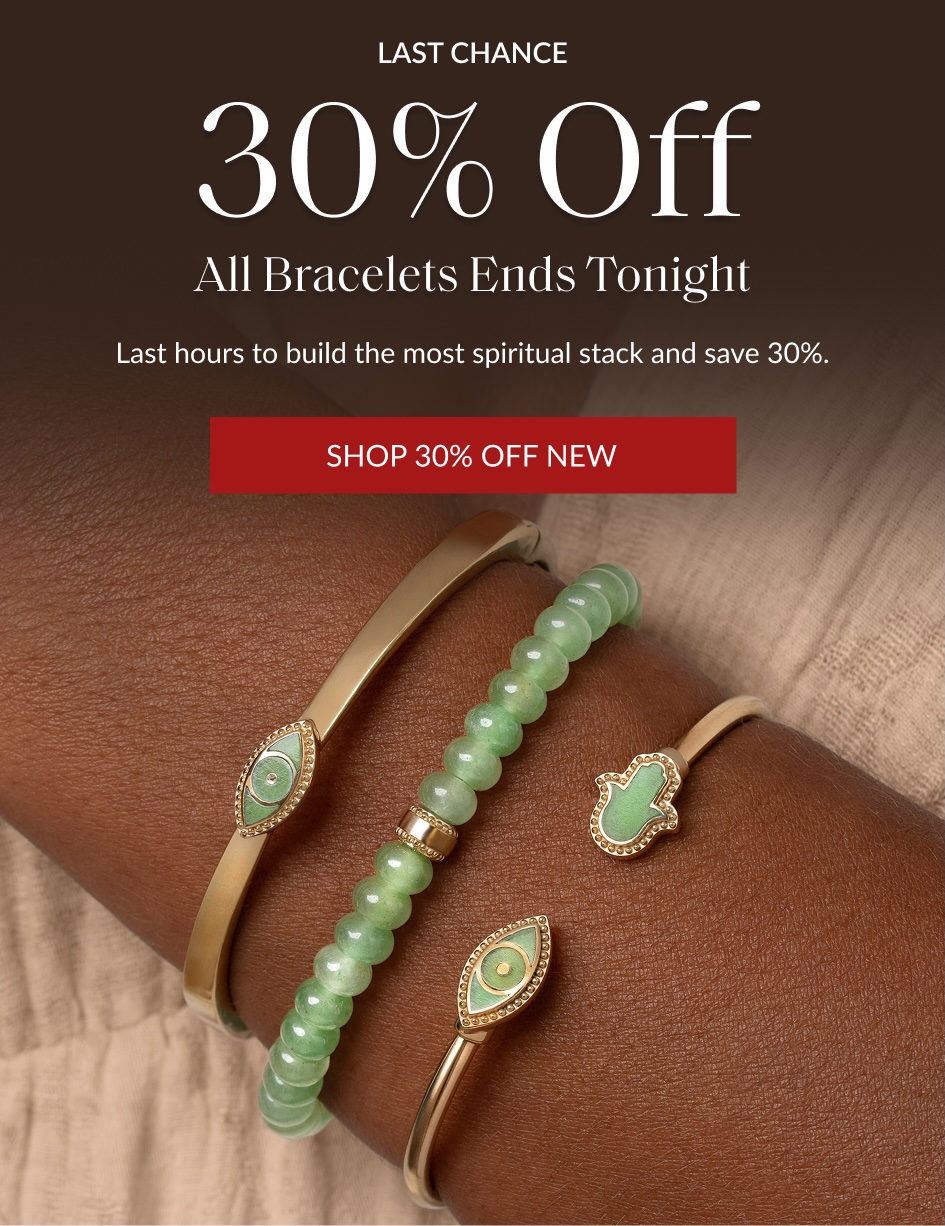 LAST CHANCE 30% Off All Bracelets Ends Tonight Last hours to build the most spiritual stack and save 30%. SHOP 30% OFF NEW
