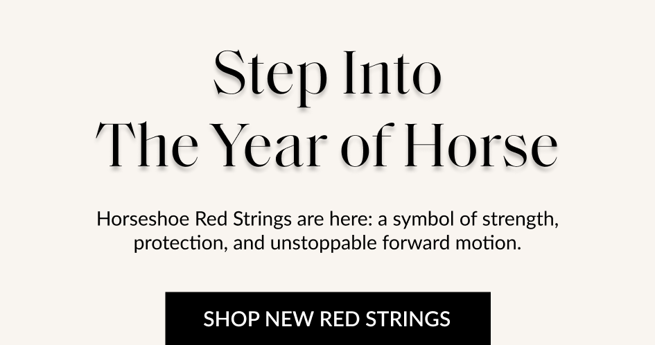 Step Into The Year of Horse Horseshoe Red Strings are here: a symbol of strength, protection, and unstoppable forward motion. SHOP NEW RED STRINGS