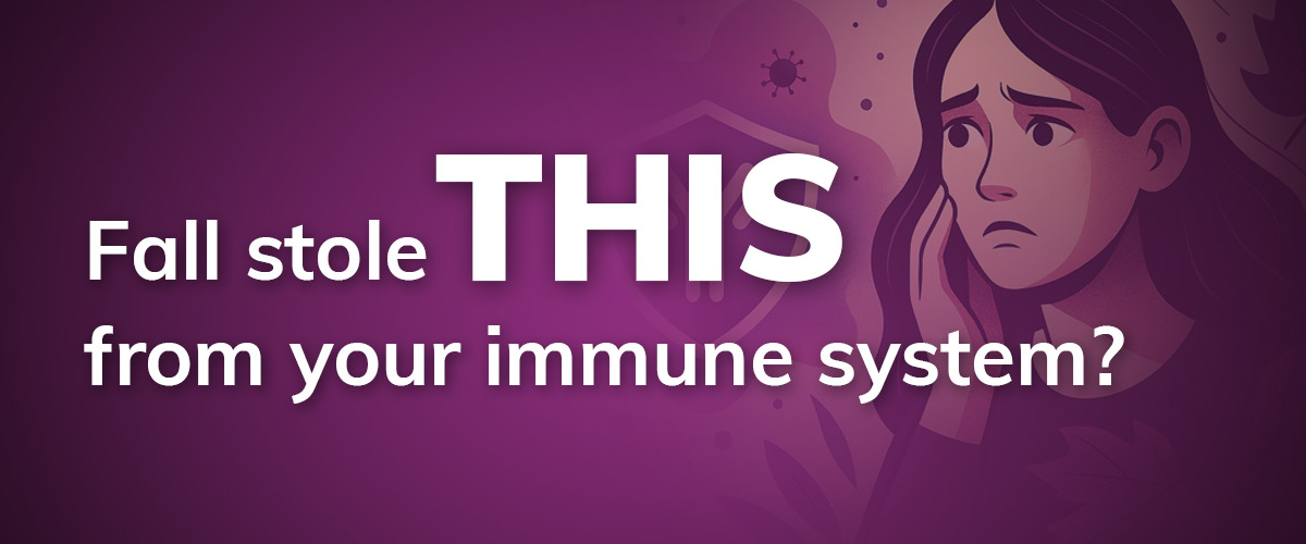 Purple image with concerned woman with text overlay "Fall stole this from your immune system?"