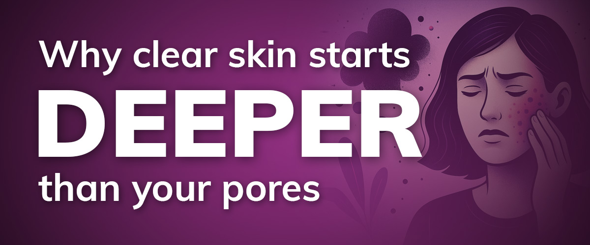 Purple image that says "Why clear skin starts deeper than your pores"