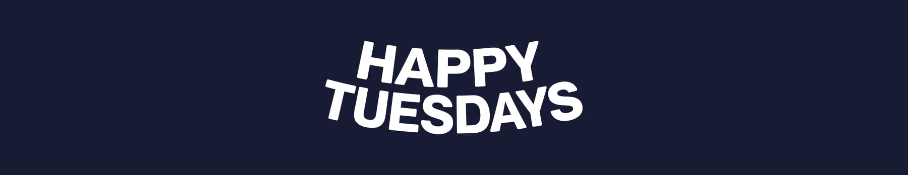 HAPPY TUESDAYS