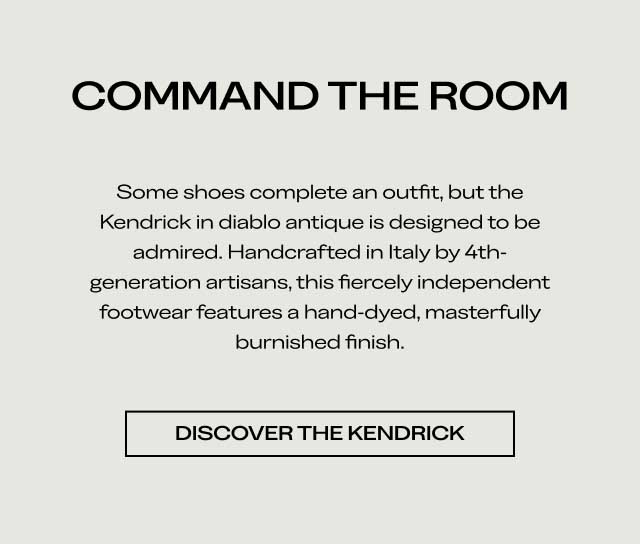 Command the Room Some shoes complete an outfit, but the Kendrick in diablo antique is designed to be admired. Handcrafted in Italy by 4th-generation artisans, this fiercely independent footwear features a hand-dyed, masterfully burnished finish. Discover the Kendrick