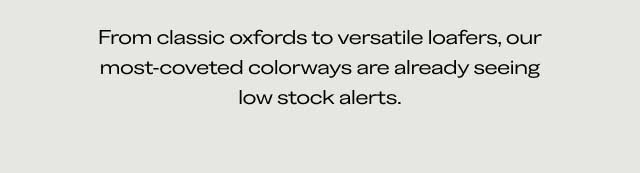 From classic oxfords to versatile loafers, our most-coveted colorways are already seeing low stock alerts.