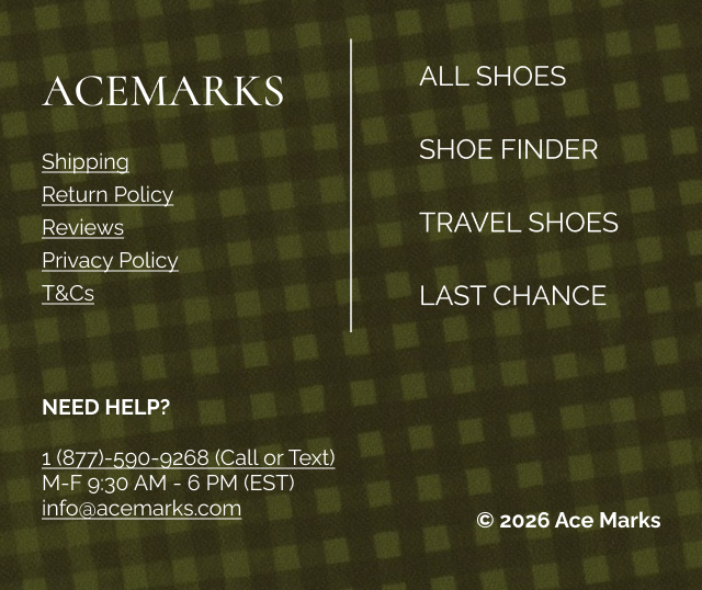 Acemarks ALL SHOES Shipping Return Policy Reviews Privacy Policy T&Cs SHOE FINDER NEED HELP? 1 (877)-590-9268 (Call or Text) M-F 9:30 AM - 6 PM (EST) info@acemarks.com TRAVEL SHOES © 2026 Ace Marks LAST CHANCE