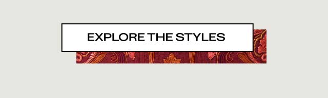 EXPLORE THE STYLES