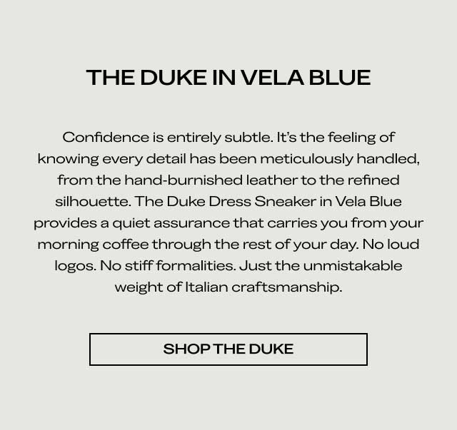 THE DUKE IN VELA BLUE Confidence is entirely subtle. It's the feeling of knowing every detail has been meticulously handled, from the hand-burnished leather to the refined silhouette. The Duke Dress Sneaker in Vela Blue provides a quiet assurance that carries you from your morning coffee through the rest of your day. No loud logos. No stiff formalities. Just the unmistakable weight of Italian craftsmanship. [SHOP THE DUKE]