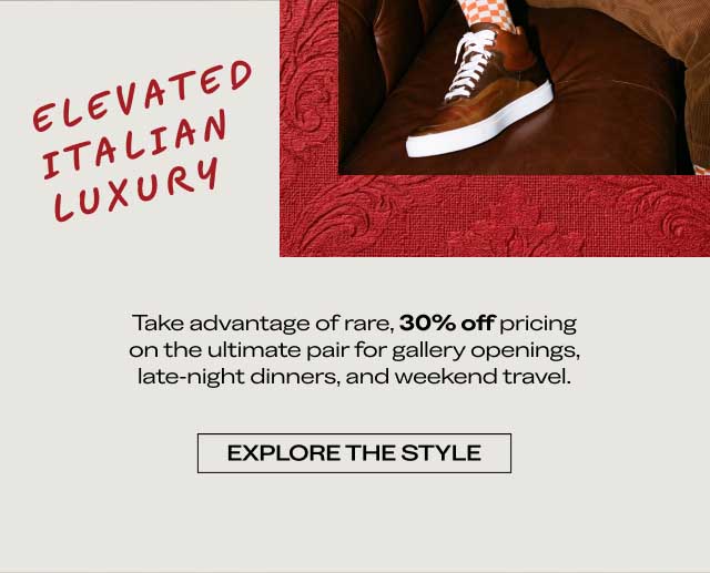 ELEVATED ITALIAN LUXURY Take advantage of rare, 30% off pricing on the ultimate pair for gallery openings, late-night dinners, and weekend travel. [EXPLORE THE STYLE]