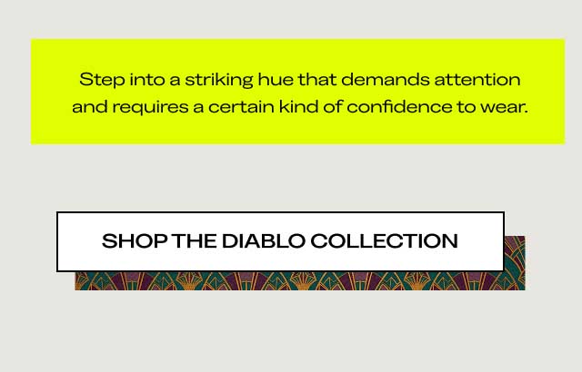 Step into a striking hue that demands attention and requires a certain kind of confidence to wear. [SHOP THE DIABLO COLLECTION]