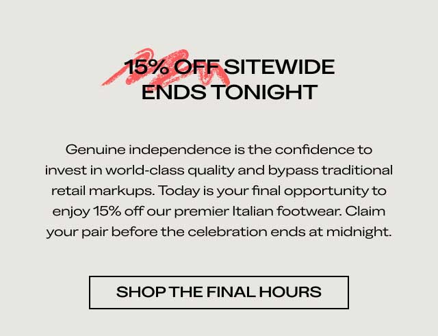 15% OFF SITEWIDE ENDS TONIGHT Genuine independence is the confidence to invest in world-class quality and bypass traditional retail markups. Today is your final opportunity to enjoy 15% off our premier Italian footwear. Claim your pair before the celebration ends at midnight. [SHOP THE FINAL HOURS]