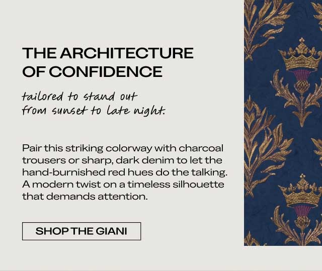 THE ARCHITECTURE OF CONFIDENCE tailored to stand out from sunset to late night. Pair this striking colorway with charcoal trousers or sharp, dark denim to let the hand-burnished red hues do the talking. A modern twist on a timeless silhouette that demands attention. [SHOP THE GIANI]