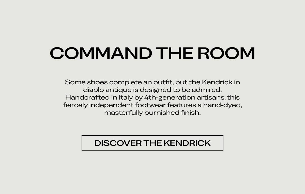 Command the Room Some shoes complete an outfit, but the Kendrick in diablo antique is designed to be admired. Handcrafted in Italy by 4th-generation artisans, this fiercely independent footwear features a hand-dyed, masterfully burnished finish. Discover the Kendrick