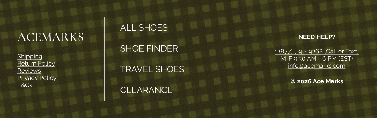 Acemarks ALL SHOES Shipping Return Policy Reviews Privacy Policy T&Cs SHOE FINDER NEED HELP?  1 (877)-590-9268 (Call or Text) M-F 9:30 AM - 6 PM (EST) info@acemarks.com TRAVEL SHOES © 2026 Ace Marks CLEARANCE