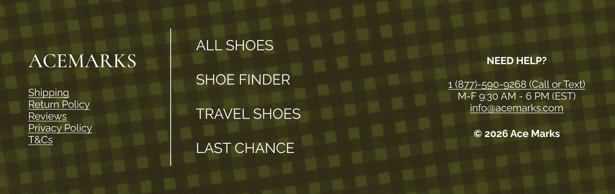 Acemarks ALL SHOES Shipping Return Policy Reviews Privacy Policy T&Cs SHOE FINDER NEED HELP?  1 (877)-590-9268 (Call or Text) M-F 9:30 AM - 6 PM (EST) info@acemarks.com TRAVEL SHOES © 2026 Ace Marks LAST CHANCE