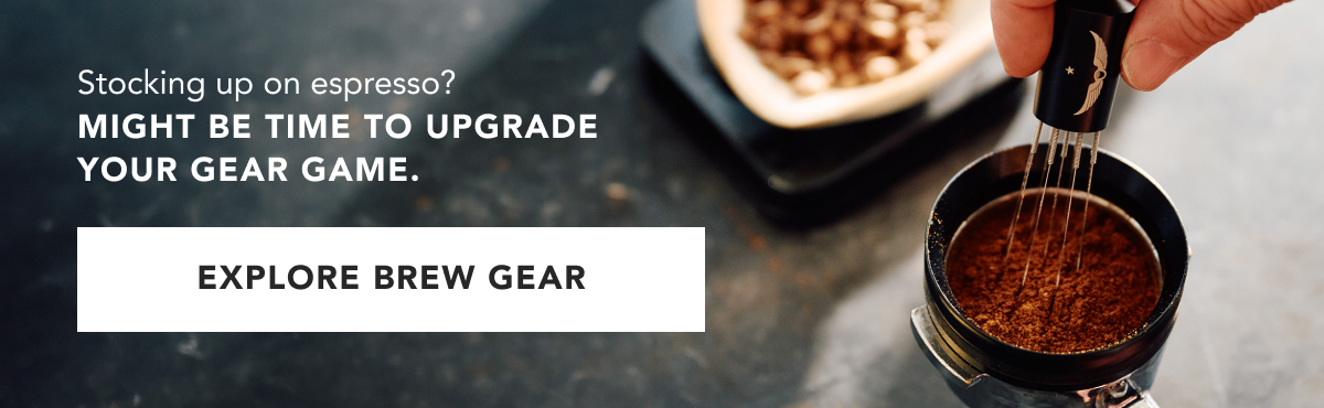 Stocking up on espresso? Might be time to upgrade your gear game. EXPLORE BREW GEAR